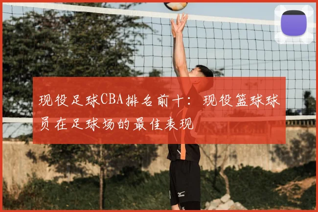 现役足球CBA排名前十:现役篮球球员在足球场的最佳表现