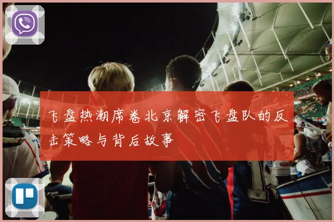 飞盘热潮席卷北京解密飞盘队的反击策略与背后故事