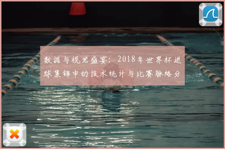 数据与视觉盛宴:2018年世界杯进球集锦中的技术统计与比赛脉络分析