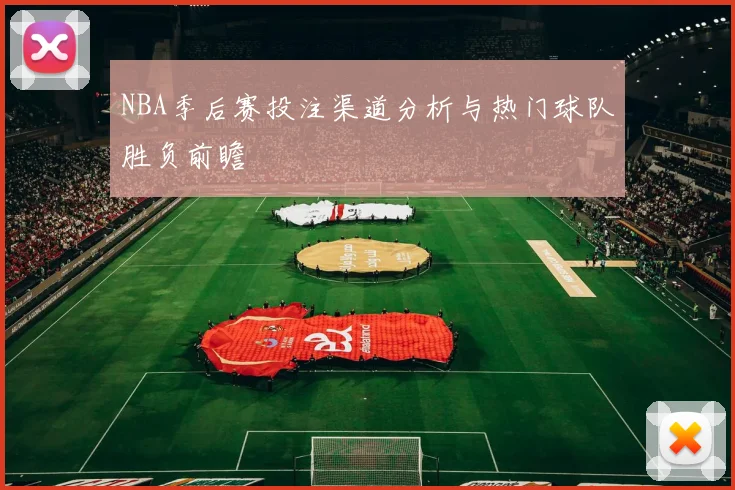 NBA季后赛投注渠道分析与热门球队胜负前瞻