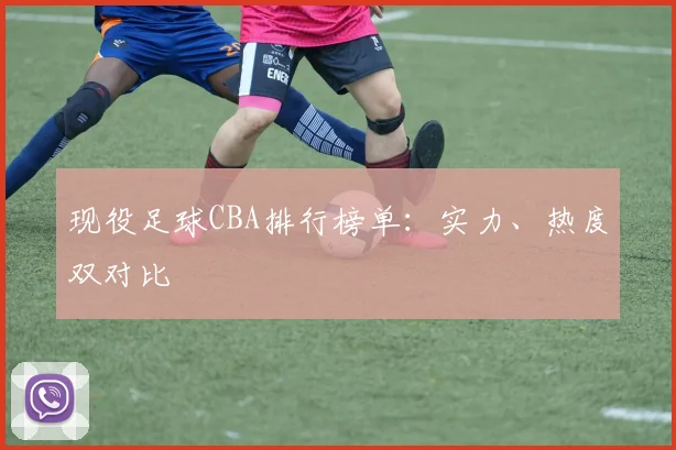 现役足球CBA排行榜单：实力、热度双对比