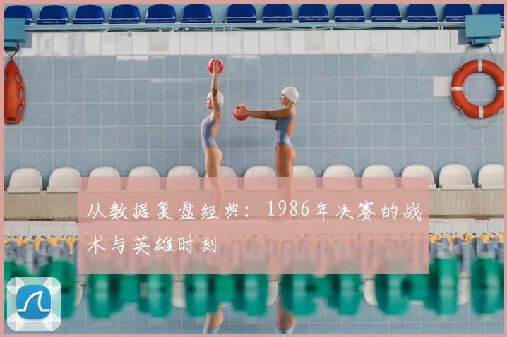 从数据复盘经典:1986年决赛的战术与英雄时刻