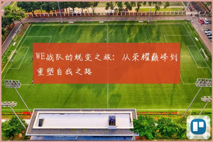 WE战队的蜕变之旅：从荣耀巅峰到重塑自我之路