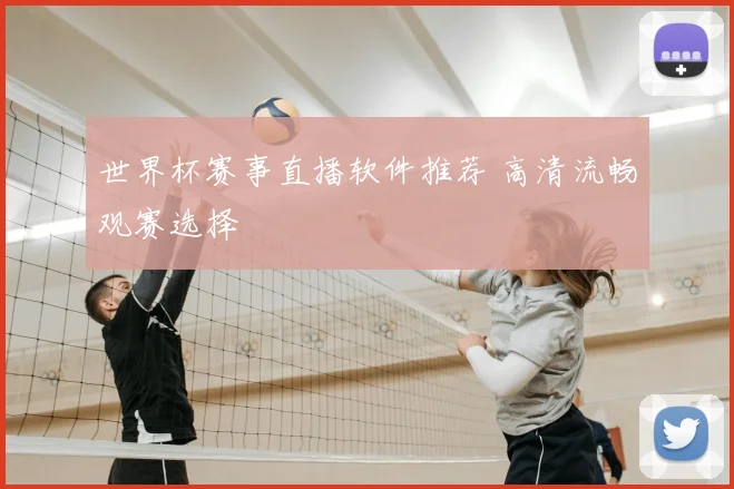 世界杯赛事直播软件推荐 高清流畅观赛选择