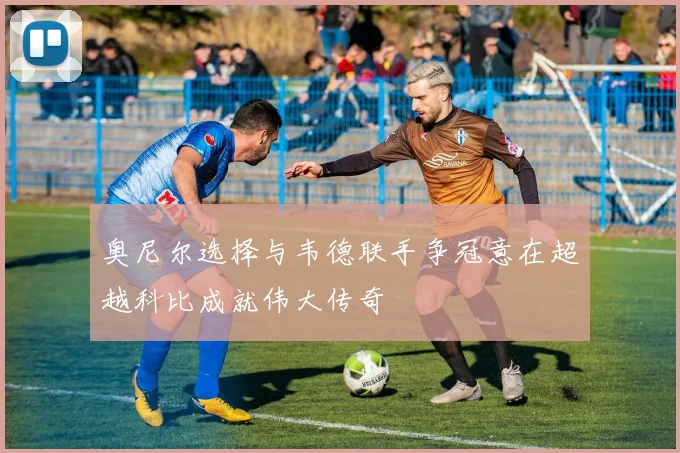 奥尼尔选择与韦德联手争冠意在超越科比成就伟大传奇