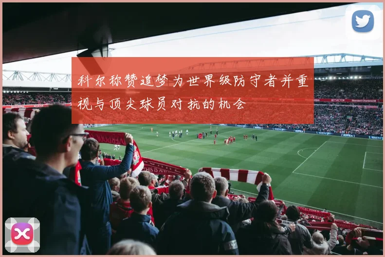科尔称赞追梦为世界级防守者并重视与顶尖球员对抗的机会