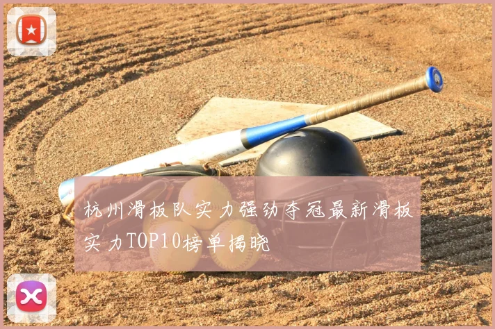 杭州滑板队实力强劲夺冠最新滑板实力TOP10榜单揭晓