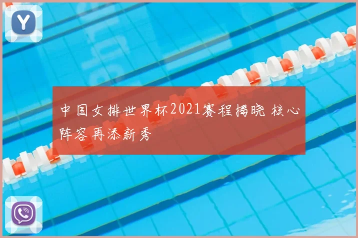 中国女排世界杯2021赛程揭晓 核心阵容再添新秀
