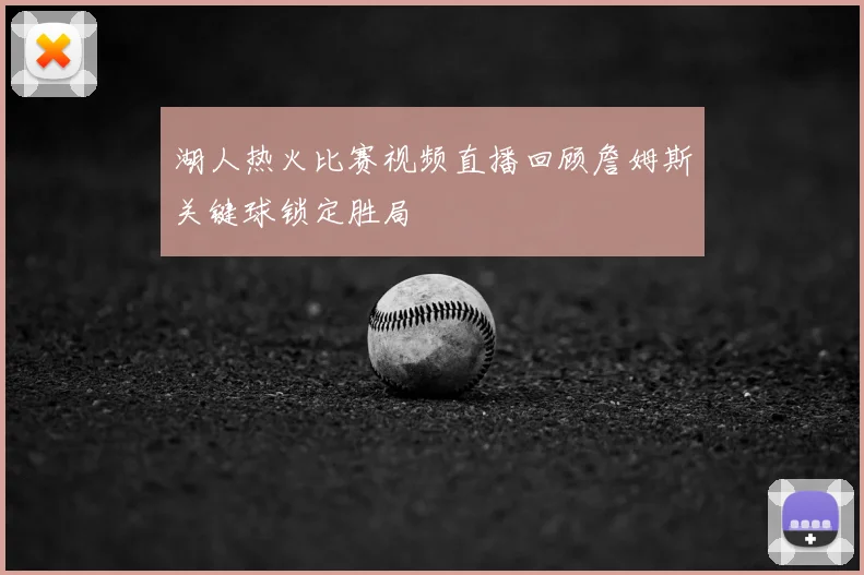 湖人热火比赛视频直播回顾詹姆斯关键球锁定胜局