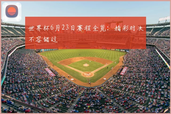世界杯6月23日赛程全览:精彩对决不容错过