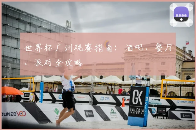 世界杯广州观赛指南:酒吧、餐厅、派对全攻略