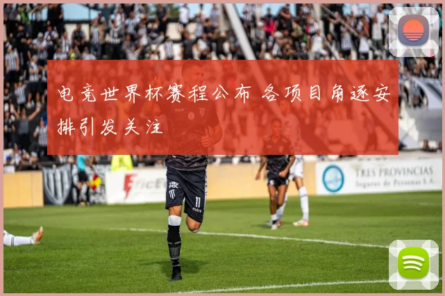 电竞世界杯赛程公布 各项目角逐安排引发关注