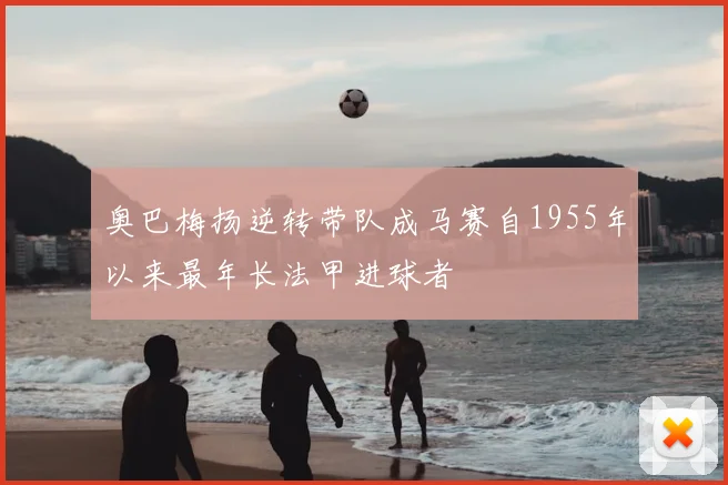 奥巴梅扬逆转带队成马赛自1955年以来最年长法甲进球者