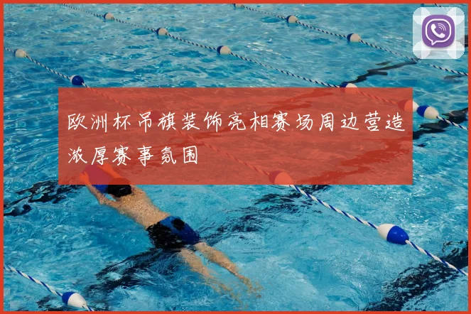 欧洲杯吊旗装饰亮相赛场周边营造浓厚赛事氛围