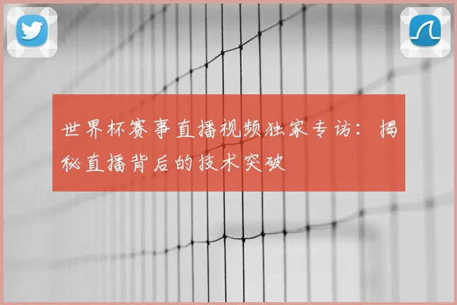 世界杯赛事直播视频独家专访:揭秘直播背后的技术突破
