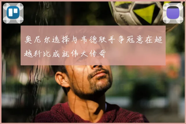 奥尼尔选择与韦德联手争冠意在超越科比成就伟大传奇