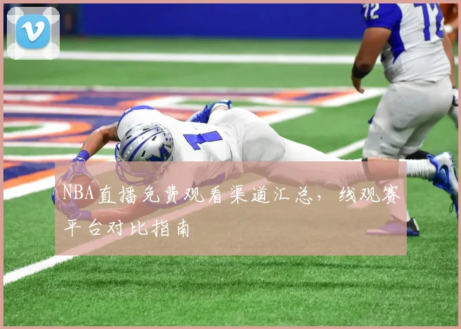 NBA直播免费观看渠道汇总，线观赛平台对比指南