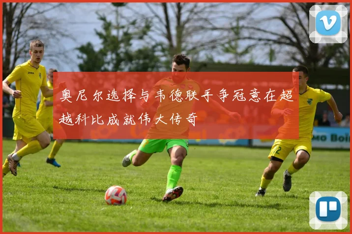 奥尼尔选择与韦德联手争冠意在超越科比成就伟大传奇
