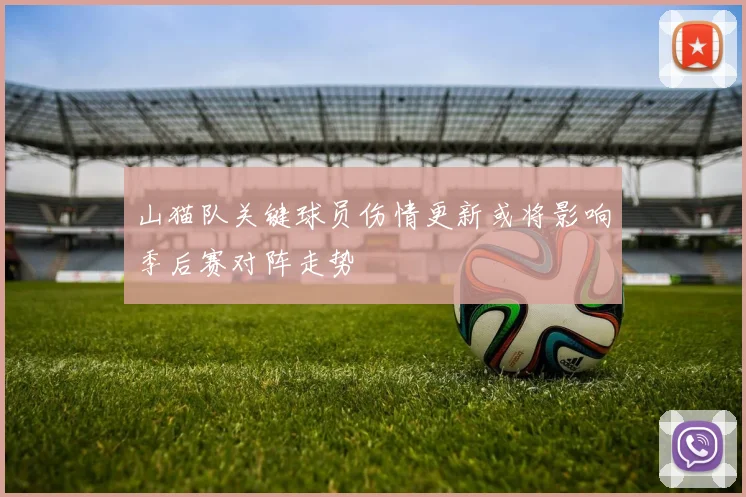 山猫队关键球员伤情更新或将影响季后赛对阵走势