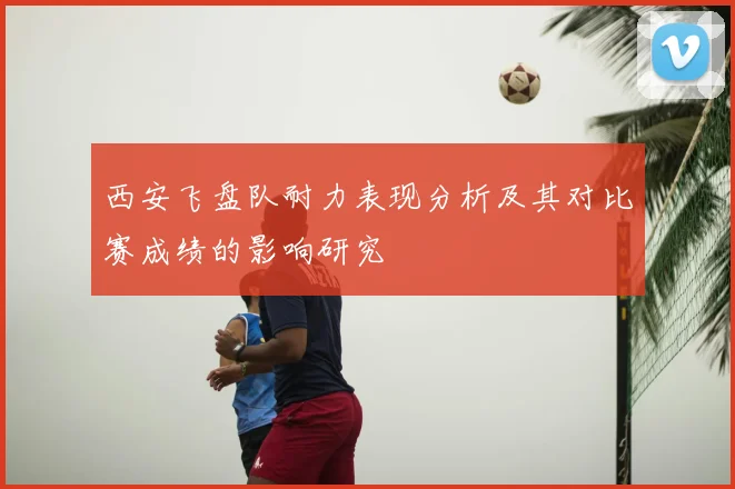 西安飞盘队耐力表现分析及其对比赛成绩的影响研究