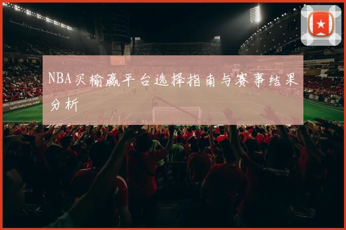 NBA买输赢平台选择指南与赛事结果分析