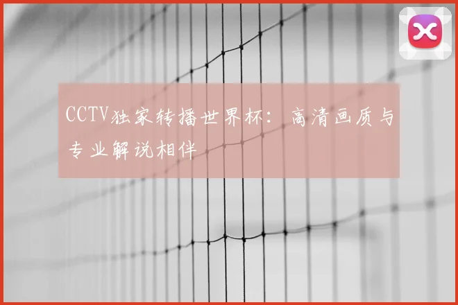 CCTV独家转播世界杯:高清画质与专业解说相伴