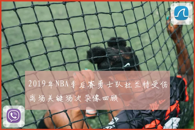 2019年NBA季后赛勇士队杜兰特受伤离场关键场次录像回顾