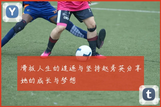 滑板人生的追逐与坚持赵秀英分享她的成长与梦想