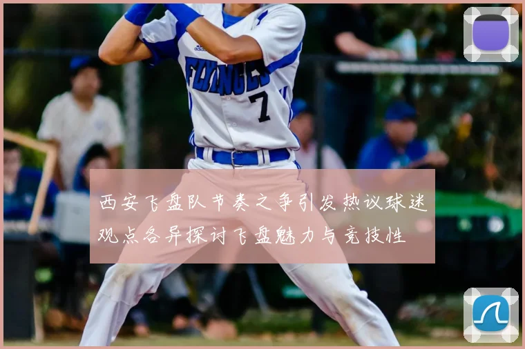 西安飞盘队节奏之争引发热议球迷观点各异探讨飞盘魅力与竞技性