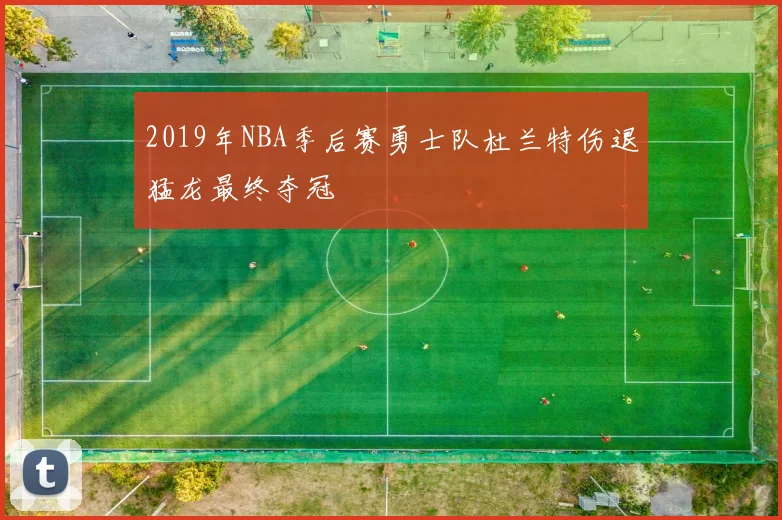 2019年NBA季后赛勇士队杜兰特伤退猛龙最终夺冠