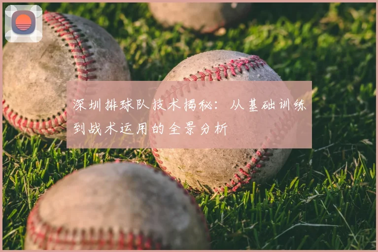 深圳排球队技术揭秘：从基础训练到战术运用的全景分析