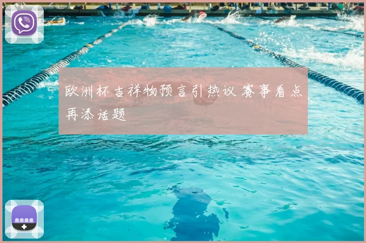 欧洲杯吉祥物预言引热议 赛事看点再添话题