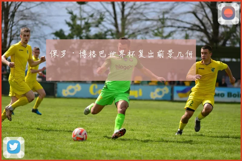保罗·博格巴世界杯复出前景几何