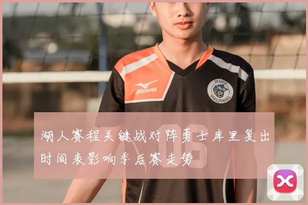 湖人赛程关键战对阵勇士库里复出时间表影响季后赛走势