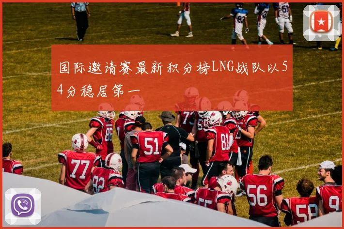 国际邀请赛最新积分榜LNG战队以54分稳居第一