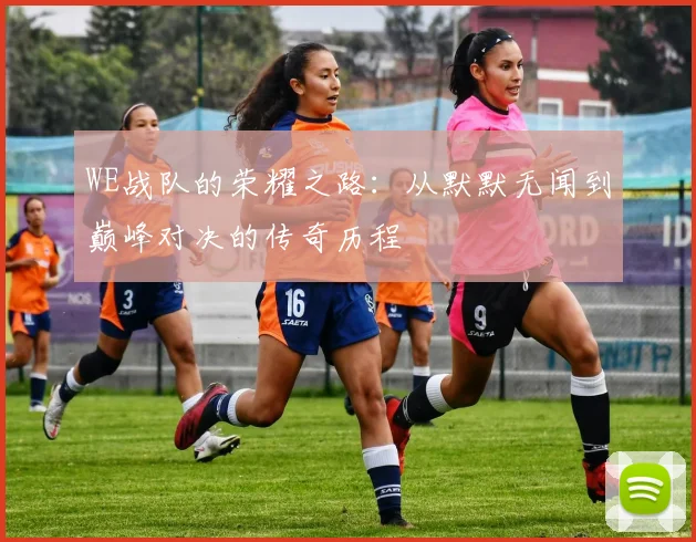 WE战队的荣耀之路:从默默无闻到巅峰对决的传奇历程
