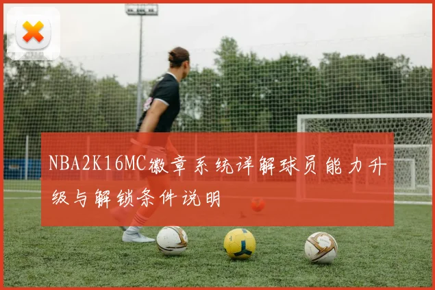 NBA2K16MC徽章系统详解球员能力升级与解锁条件说明