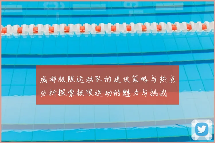 成都极限运动队的进攻策略与热点分析探索极限运动的魅力与挑战