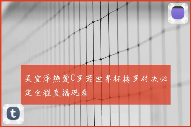 吴宜泽热爱C罗若世界杯梅罗对决必定全程直播观看