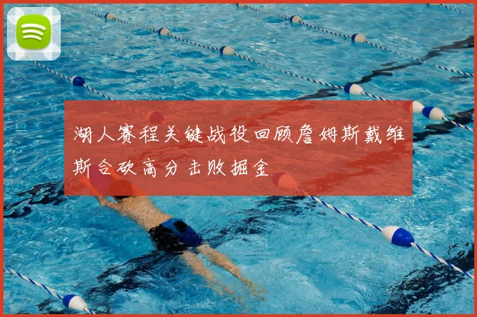 湖人赛程关键战役回顾詹姆斯戴维斯合砍高分击败掘金