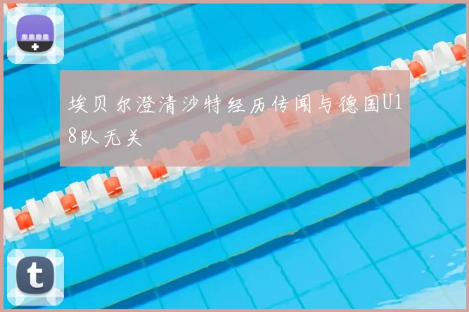 埃贝尔澄清沙特经历传闻与德国U18队无关