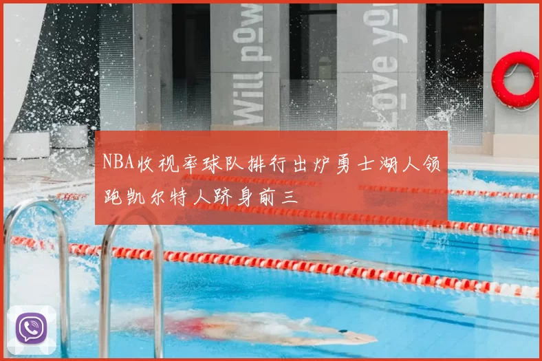 NBA收视率球队排行出炉勇士湖人领跑凯尔特人跻身前三