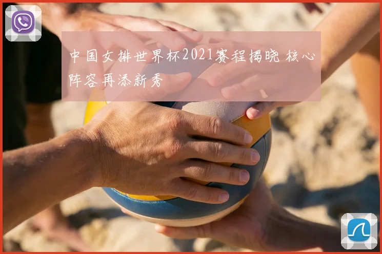 中国女排世界杯2021赛程揭晓 核心阵容再添新秀