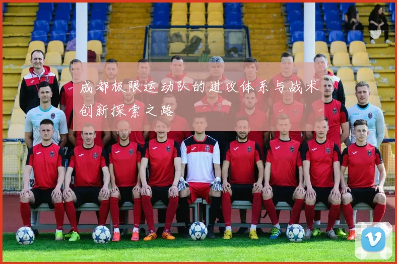 成都极限运动队的进攻体系与战术创新探索之路