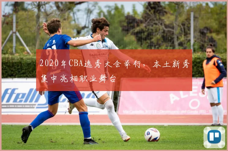 2020年CBA选秀大会举行,本土新秀集中亮相职业舞台