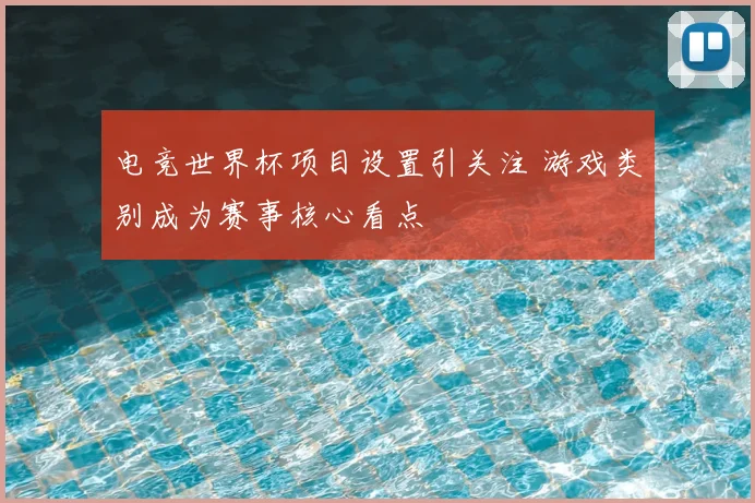 电竞世界杯项目设置引关注 游戏类别成为赛事核心看点