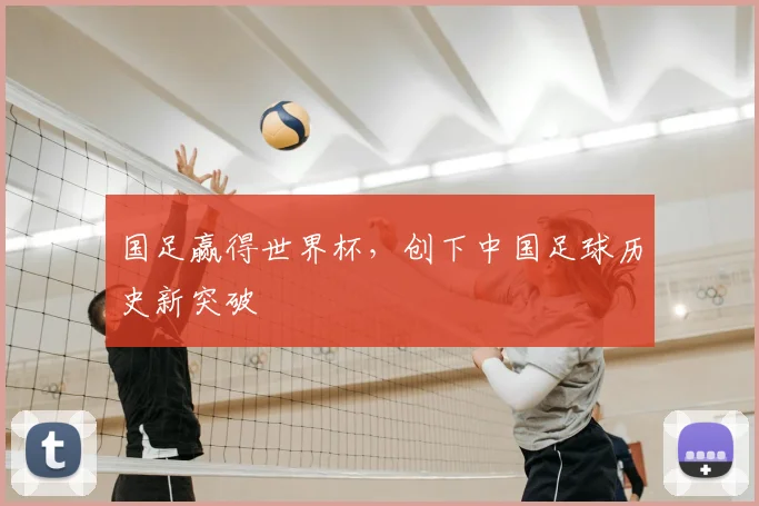 国足赢得世界杯,创下中国足球历史新突破