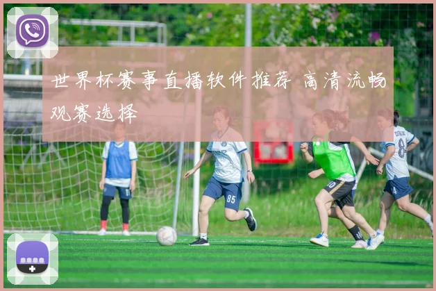 世界杯赛事直播软件推荐 高清流畅观赛选择