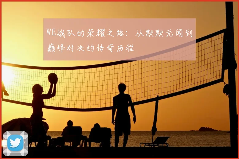 WE战队的荣耀之路:从默默无闻到巅峰对决的传奇历程