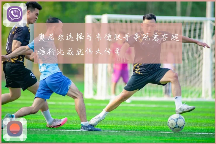 奥尼尔选择与韦德联手争冠意在超越科比成就伟大传奇